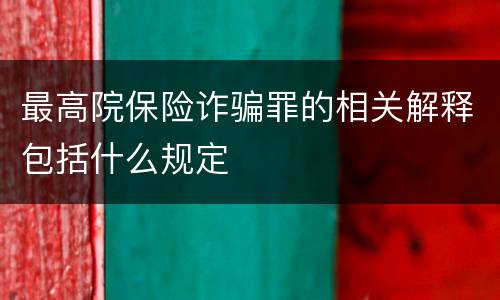 最高院保险诈骗罪的相关解释包括什么规定