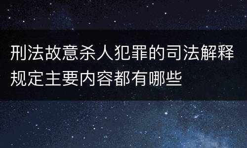 刑法故意杀人犯罪的司法解释规定主要内容都有哪些