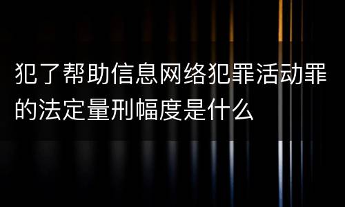 犯了帮助信息网络犯罪活动罪的法定量刑幅度是什么