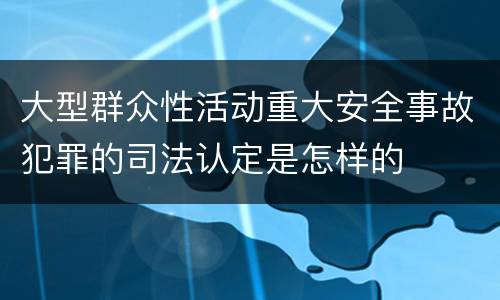 大型群众性活动重大安全事故犯罪的司法认定是怎样的