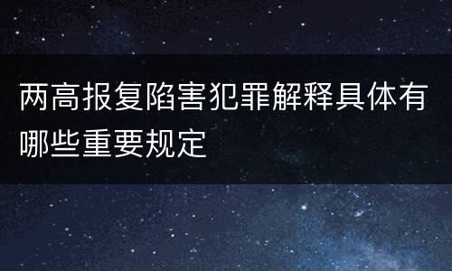 两高报复陷害犯罪解释具体有哪些重要规定