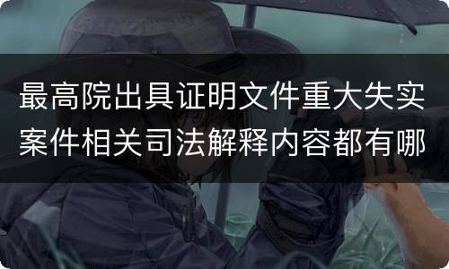 最高院出具证明文件重大失实案件相关司法解释内容都有哪些