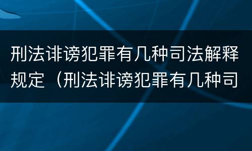 刑法诽谤犯罪有几种司法解释规定（刑法诽谤犯罪有几种司法解释规定的）