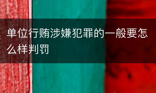 单位行贿涉嫌犯罪的一般要怎么样判罚