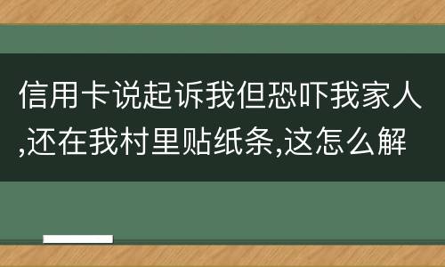 信用卡说起诉我但恐吓我家人,还在我村里贴纸条,这怎么解决