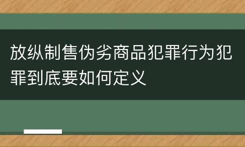 放纵制售伪劣商品犯罪行为犯罪到底要如何定义