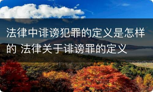 法律中诽谤犯罪的定义是怎样的 法律关于诽谤罪的定义