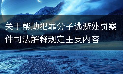 关于帮助犯罪分子逃避处罚案件司法解释规定主要内容