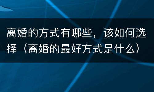 离婚的方式有哪些，该如何选择（离婚的最好方式是什么）