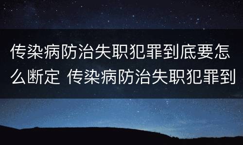 传染病防治失职犯罪到底要怎么断定 传染病防治失职犯罪到底要怎么断定责任