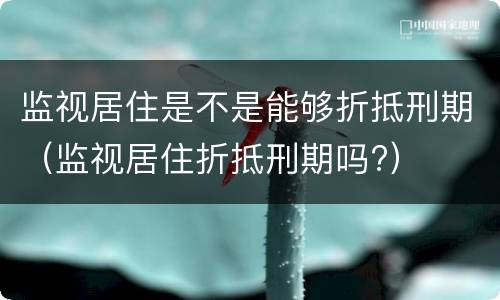 监视居住是不是能够折抵刑期（监视居住折抵刑期吗?）