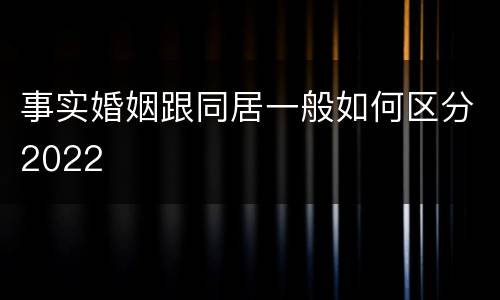 事实婚姻跟同居一般如何区分2022