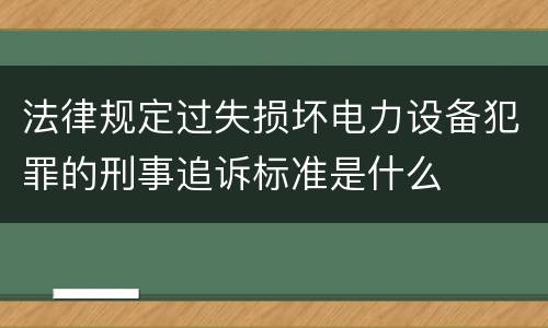 法律规定过失损坏电力设备犯罪的刑事追诉标准是什么