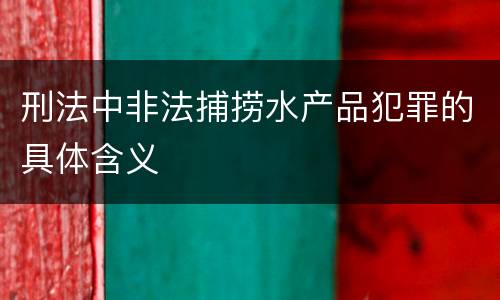 刑法中非法捕捞水产品犯罪的具体含义