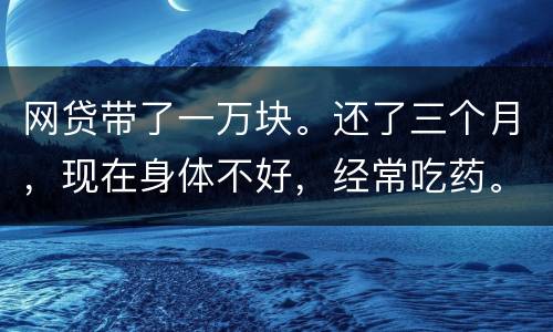 网贷带了一万块。还了三个月，现在身体不好，经常吃药。没能力还。会坐牢吗