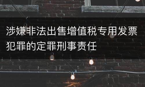 涉嫌非法出售增值税专用发票犯罪的定罪刑事责任