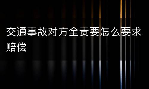 交通事故对方全责要怎么要求赔偿