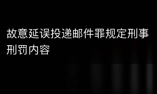 故意延误投递邮件罪规定刑事刑罚内容