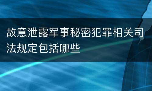 故意泄露军事秘密犯罪相关司法规定包括哪些