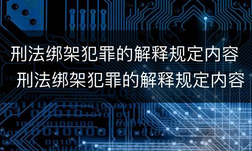 刑法绑架犯罪的解释规定内容 刑法绑架犯罪的解释规定内容是什么