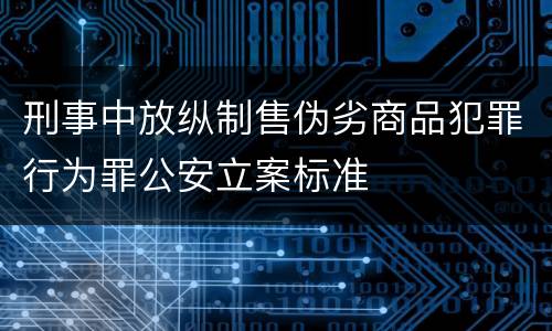 刑事中放纵制售伪劣商品犯罪行为罪公安立案标准