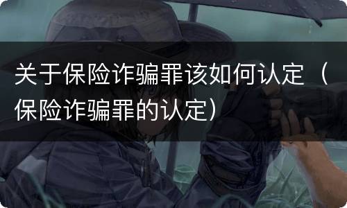 关于保险诈骗罪该如何认定（保险诈骗罪的认定）