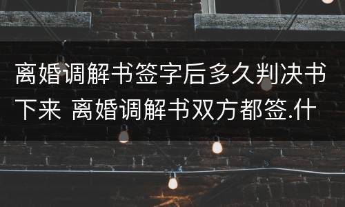 离婚调解书签字后多久判决书下来 离婚调解书双方都签.什么时候收到判决书