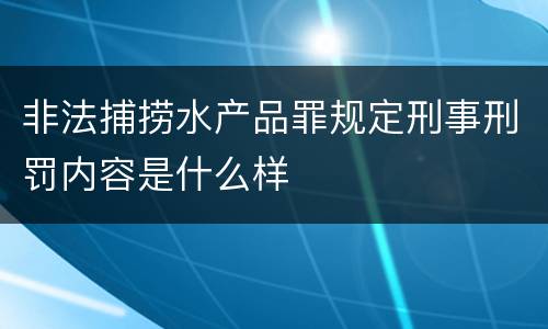 非法捕捞水产品罪规定刑事刑罚内容是什么样