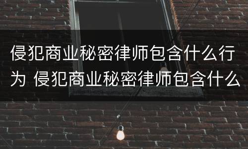 侵犯商业秘密律师包含什么行为 侵犯商业秘密律师包含什么行为呢