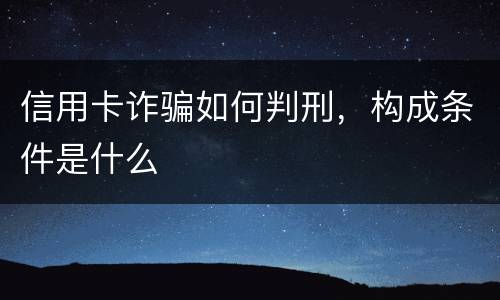 信用卡诈骗如何判刑，构成条件是什么