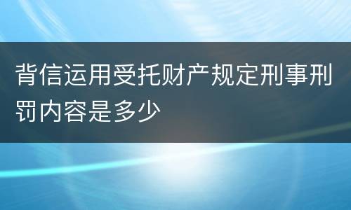 背信运用受托财产规定刑事刑罚内容是多少