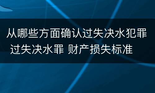 从哪些方面确认过失决水犯罪 过失决水罪 财产损失标准