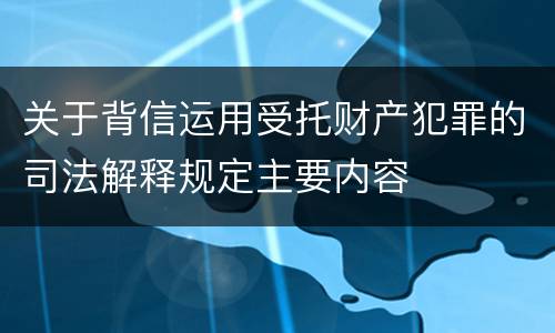 关于背信运用受托财产犯罪的司法解释规定主要内容