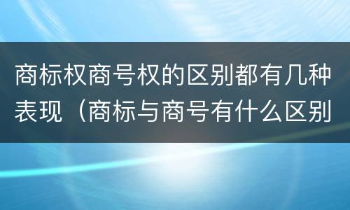 商标权商号权的区别都有几种表现（商标与商号有什么区别）