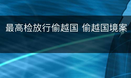 最高检放行偷越国 偷越国境案