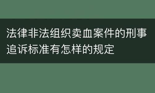 法律非法组织卖血案件的刑事追诉标准有怎样的规定