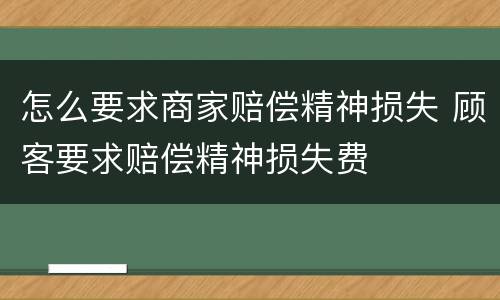 怎么要求商家赔偿精神损失 顾客要求赔偿精神损失费