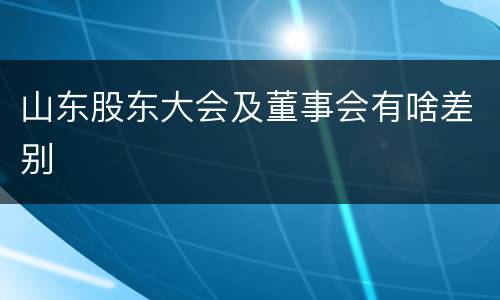 山东股东大会及董事会有啥差别