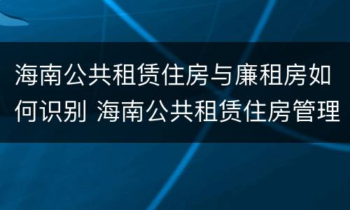 海南公共租赁住房与廉租房如何识别 海南公共租赁住房管理