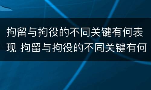 拘留与拘役的不同关键有何表现 拘留与拘役的不同关键有何表现和影响