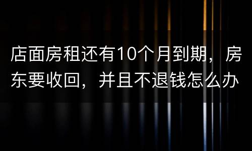 店面房租还有10个月到期，房东要收回，并且不退钱怎么办