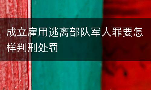 成立雇用逃离部队军人罪要怎样判刑处罚