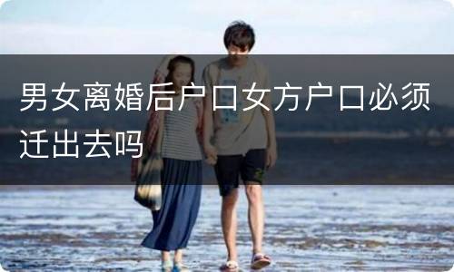 男女离婚后户口女方户口必须迁出去吗