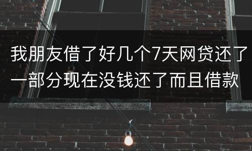 我朋友借了好几个7天网贷还了一部分现在没钱还了而且借款金额跟实际到账相差很大