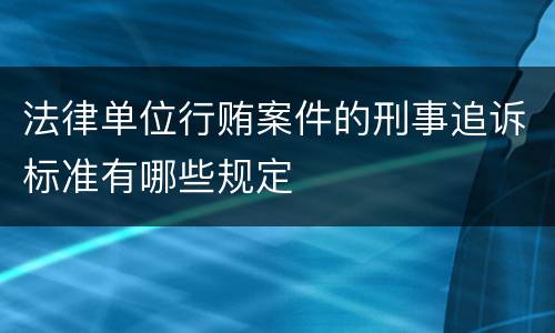 法律单位行贿案件的刑事追诉标准有哪些规定