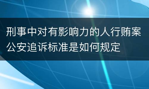 刑事中对有影响力的人行贿案公安追诉标准是如何规定