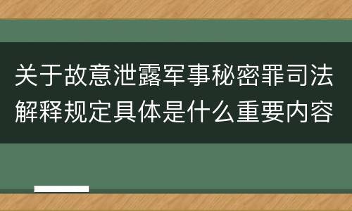 关于故意泄露军事秘密罪司法解释规定具体是什么重要内容