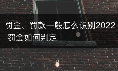 罚金、罚款一般怎么识别2022 罚金如何判定