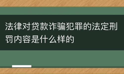 法律对贷款诈骗犯罪的法定刑罚内容是什么样的