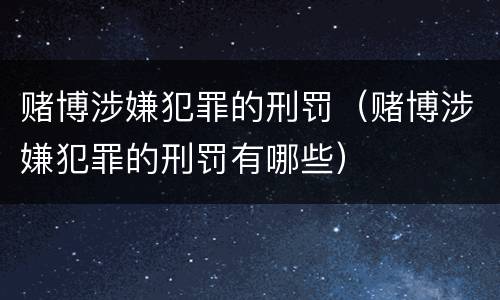 赌博涉嫌犯罪的刑罚（赌博涉嫌犯罪的刑罚有哪些）